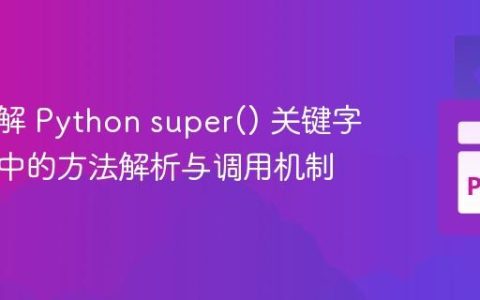深入理解 Python super() 关键字：继承中的方法解析与调用机制