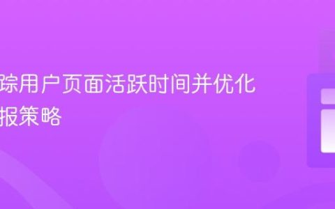 高效追踪用户页面活跃时间并优化数据上报策略