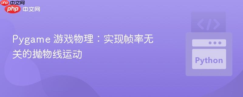 pygame 游戏物理:实现帧率无关的抛物线运动