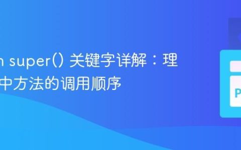 Python super() 关键字详解：理解继承中方法的调用顺序