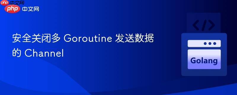 安全关闭多 goroutine 发送数据的 channel