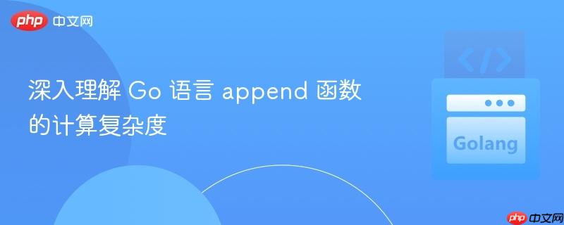 深入理解 Go 语言 append 函数的计算复杂度