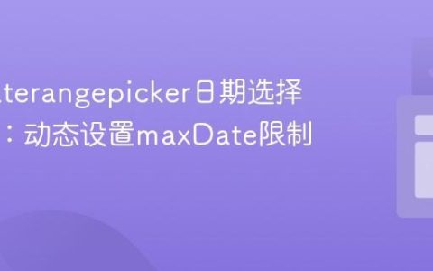 实现daterangepicker日期选择器联动：动态设置maxDate限制