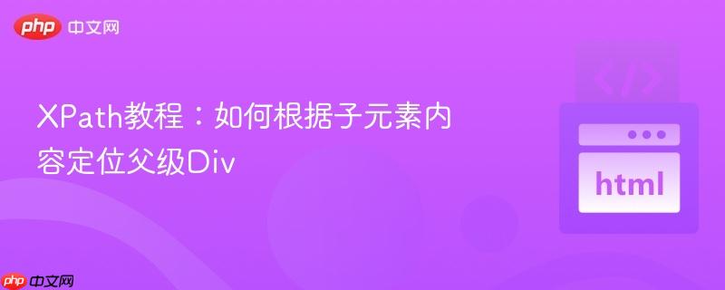 XPath教程:如何根据子元素内容定位父级Div