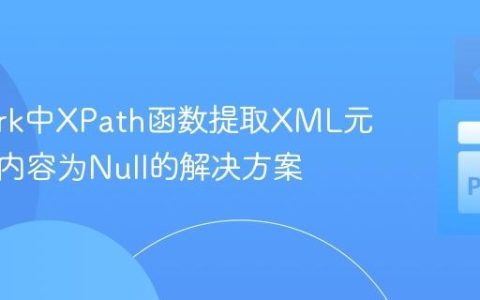 PySpark中XPath函数提取XML元素文本内容为Null的解决方案