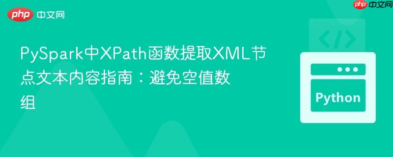 PySpark中XPath函数提取XML节点文本内容指南:避免空值数组