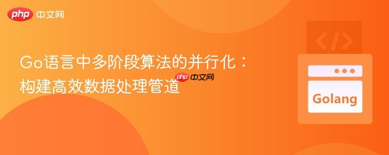 Go语言中多阶段算法的并行化：构建高效数据处理管道