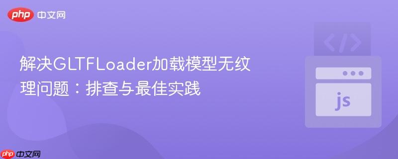 解决GLTFLoader加载模型无纹理问题：排查与最佳实践