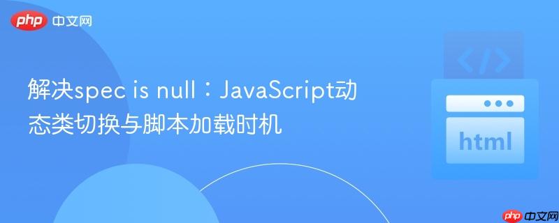 解决spec is null:JavaScript动态类切换与脚本加载时机