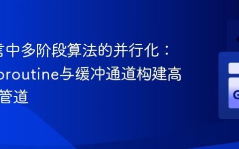 Go语言中多阶段算法的并行化：利用Goroutine与缓冲通道构建高效数据管道