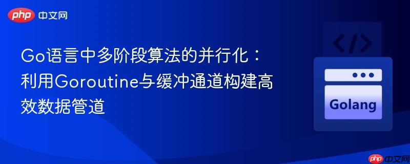 Go语言中多阶段算法的并行化:利用Goroutine与缓冲通道构建高效数据管道