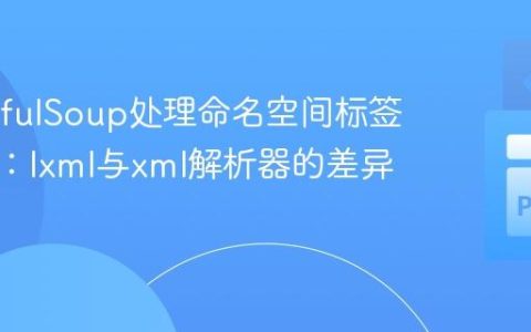 BeautifulSoup处理命名空间标签的技巧：lxml与xml解析器的差异