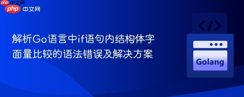 解析Go语言中if语句内结构体字面量比较的语法错误及解决方案
