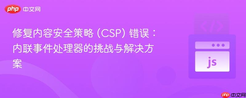 修复内容安全策略 (CSP) 错误:内联事件处理器的挑战与解决方案
