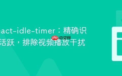 优化 react-idle-timer：精确识别用户活跃，排除视频播放干扰