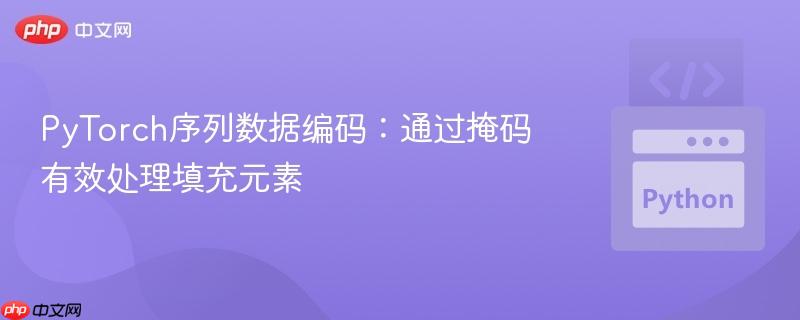 PyTorch序列数据编码:通过掩码有效处理填充元素