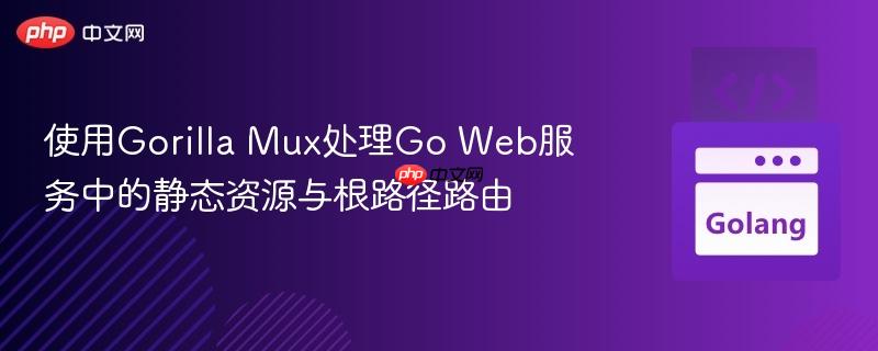使用Gorilla Mux处理Go Web服务中的静态资源与根路径路由