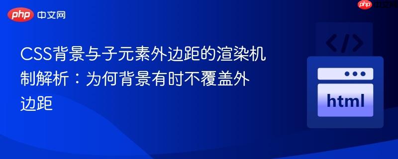 CSS背景与子元素外边距的渲染机制解析:为何背景有时不覆盖外边距