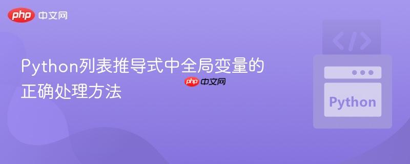 Python列表推导式中全局变量的正确处理方法