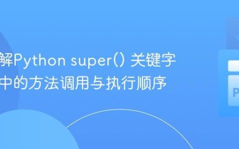 深入理解Python super() 关键字：继承中的方法调用与执行顺序