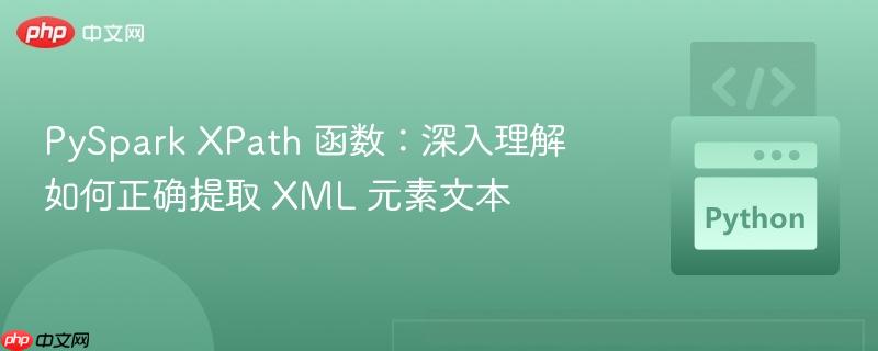 PySpark XPath 函数:深入理解如何正确提取 XML 元素文本