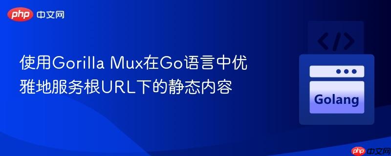 使用Gorilla Mux在Go语言中优雅地服务根URL下的静态内容