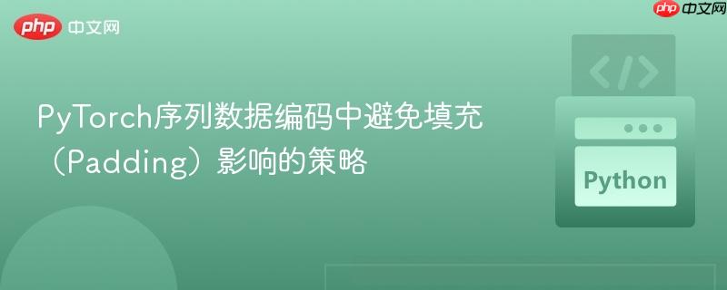 PyTorch序列数据编码中避免填充(Padding)影响的策略