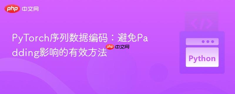 pytorch序列数据编码:避免padding影响的有效方法