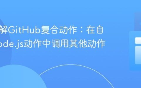 深入理解GitHub复合动作：在自定义Node.js动作中调用其他动作