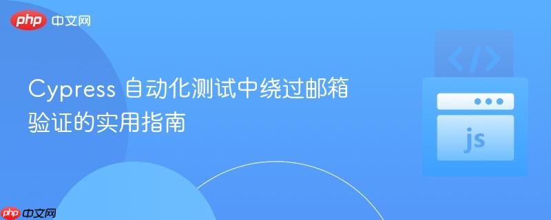 cypress 自动化测试中绕过邮箱验证的实用指南