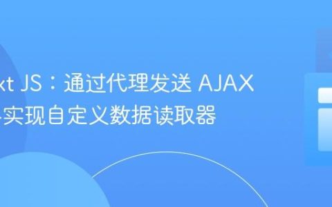 掌握 Ext JS：通过代理发送 AJAX 请求与实现自定义数据读取器