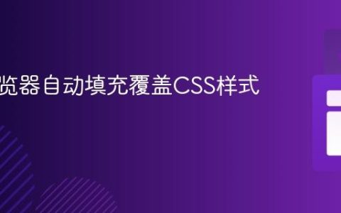 解决浏览器自动填充覆盖CSS样式问题