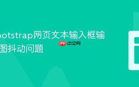 解决Bootstrap网页文本输入框输入时视图抖动问题