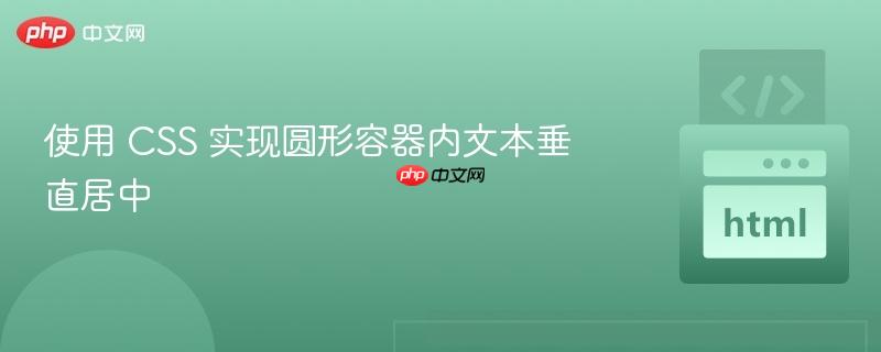 使用 css 实现圆形容器内文本垂直居中