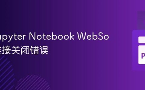 解决 Jupyter Notebook WebSocket 连接关闭错误