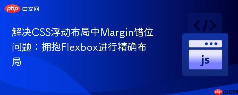 解决css浮动布局中margin错位问题:拥抱flexbox进行精确布局