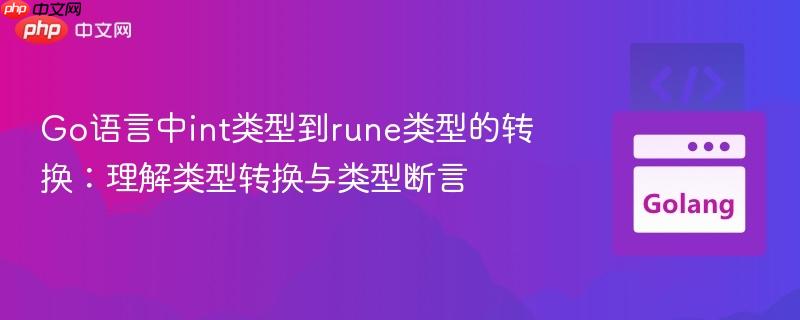 Go语言中int类型到rune类型的转换:理解类型转换与类型断言