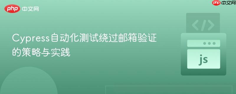 cypress自动化测试绕过邮箱验证的策略与实践