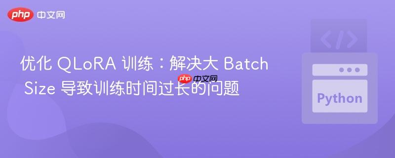 优化 qlora 训练:解决大 batch size 导致训练时间过长的问题
