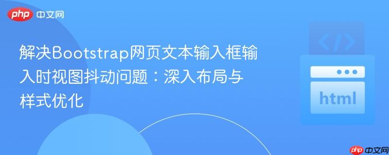 解决bootstrap网页文本输入框输入时视图抖动问题：深入布局与样式优化