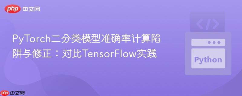 PyTorch二分类模型准确率计算陷阱与修正:对比TensorFlow实践