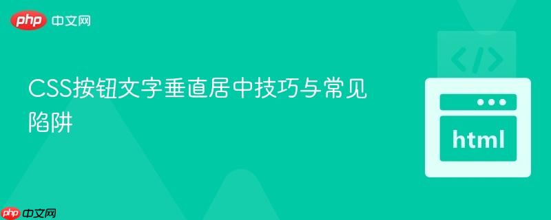 CSS按钮文字垂直居中技巧与常见陷阱