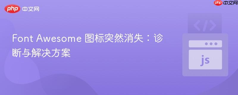 Font Awesome 图标突然消失:诊断与解决方案