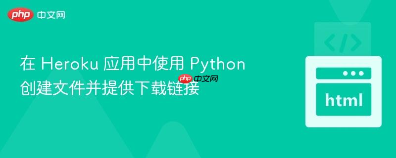 在 heroku 应用中使用 python 创建文件并提供下载链接
