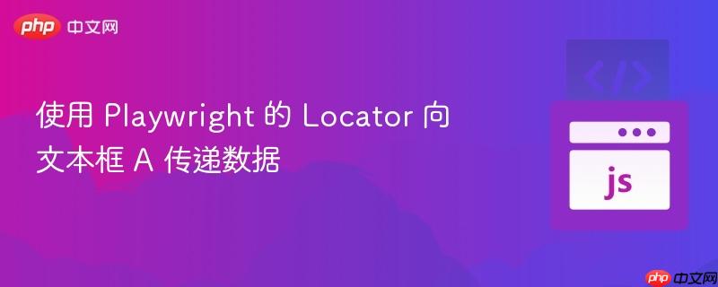 使用 playwright 的 locator 向文本框 a 传递数据
