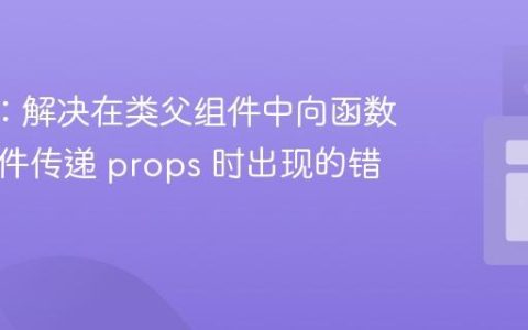 React：解决在类父组件中向函数式子组件传递 props 时出现的错误