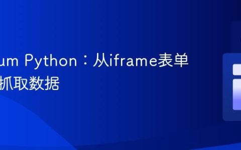 Selenium Python：从iframe表单中高效抓取数据