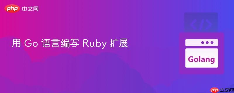 用 Go 语言编写 Ruby 扩展