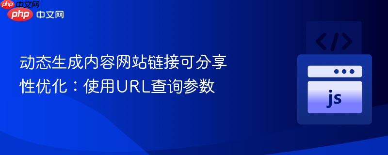 动态生成内容网站链接可分享性优化:使用url查询参数