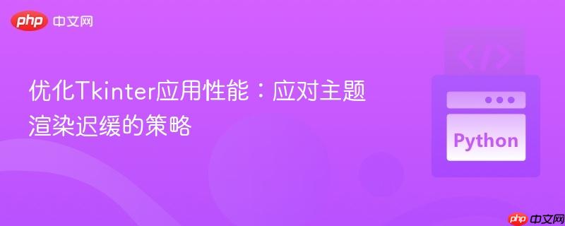 优化Tkinter应用性能:应对主题渲染迟缓的策略